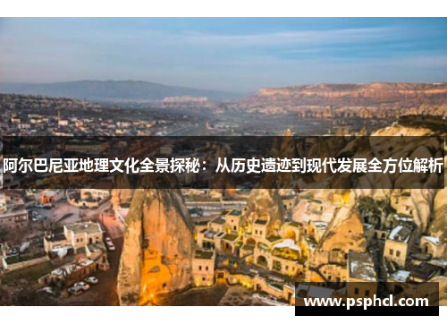 阿尔巴尼亚地理文化全景探秘：从历史遗迹到现代发展全方位解析