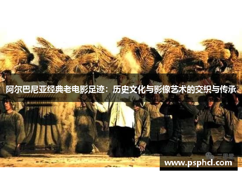 阿尔巴尼亚经典老电影足迹：历史文化与影像艺术的交织与传承