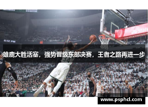雄鹿大胜活塞，强势晋级东部决赛，王者之路再进一步