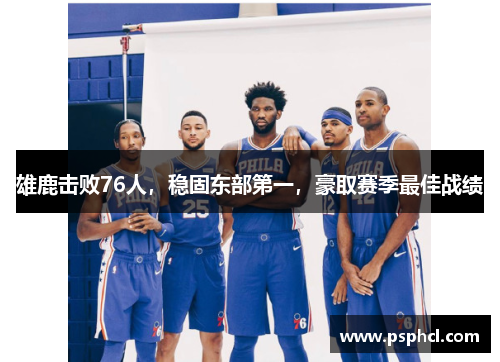 雄鹿击败76人，稳固东部第一，豪取赛季最佳战绩