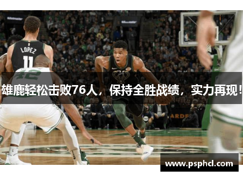 雄鹿轻松击败76人，保持全胜战绩，实力再现！