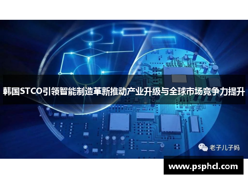 韩国STCO引领智能制造革新推动产业升级与全球市场竞争力提升