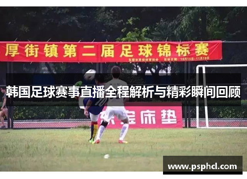 韩国足球赛事直播全程解析与精彩瞬间回顾