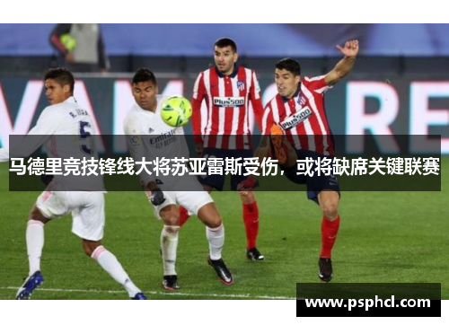马德里竞技锋线大将苏亚雷斯受伤，或将缺席关键联赛