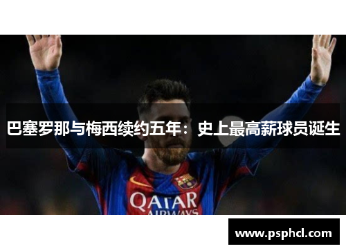 巴塞罗那与梅西续约五年：史上最高薪球员诞生