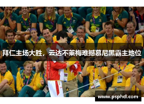 拜仁主场大胜，云达不莱梅难撼慕尼黑霸主地位