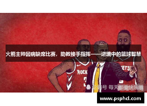 火箭主帅因病缺席比赛，助教接手指挥——逆境中的篮球智慧