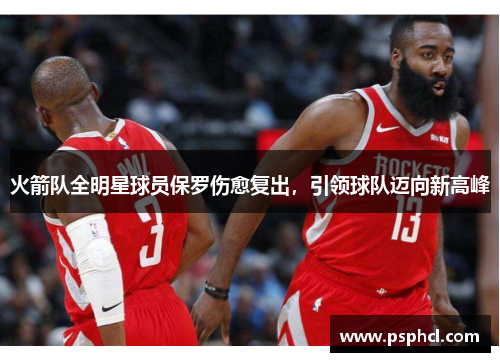火箭队全明星球员保罗伤愈复出，引领球队迈向新高峰