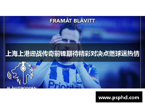 上海上港迎战传奇前锋期待精彩对决点燃球迷热情