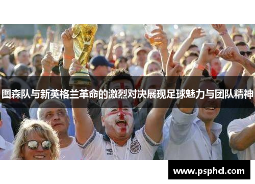 图森队与新英格兰革命的激烈对决展现足球魅力与团队精神