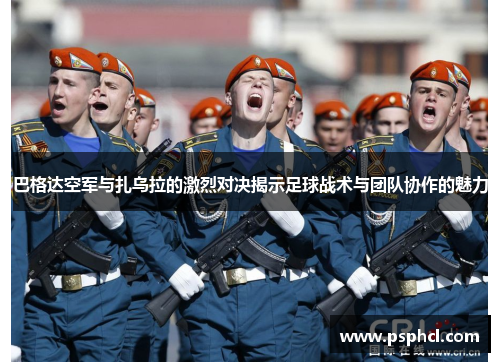 巴格达空军与扎乌拉的激烈对决揭示足球战术与团队协作的魅力