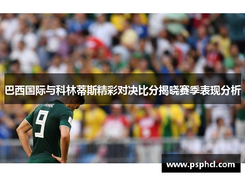 巴西国际与科林蒂斯精彩对决比分揭晓赛季表现分析