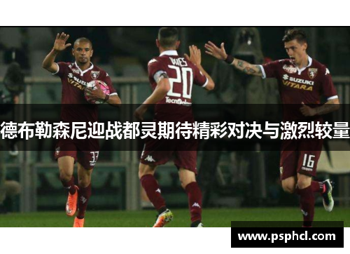 德布勒森尼迎战都灵期待精彩对决与激烈较量