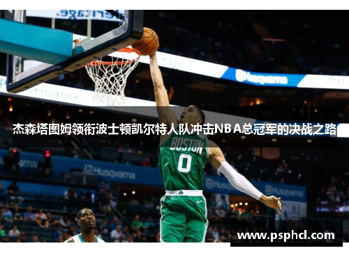 杰森塔图姆领衔波士顿凯尔特人队冲击NBA总冠军的决战之路