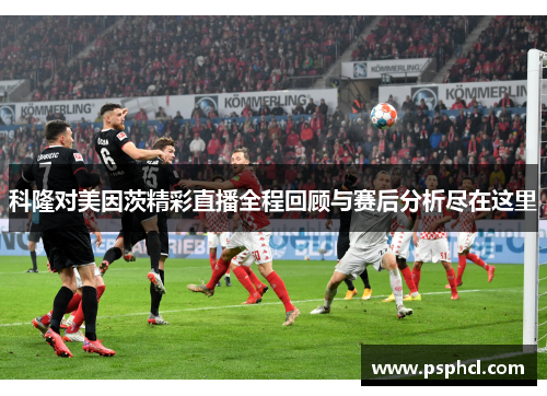 科隆对美因茨精彩直播全程回顾与赛后分析尽在这里