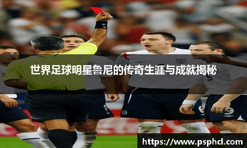 世界足球明星鲁尼的传奇生涯与成就揭秘